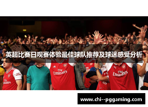 英超比赛日观赛体验最佳球队推荐及球迷感受分析