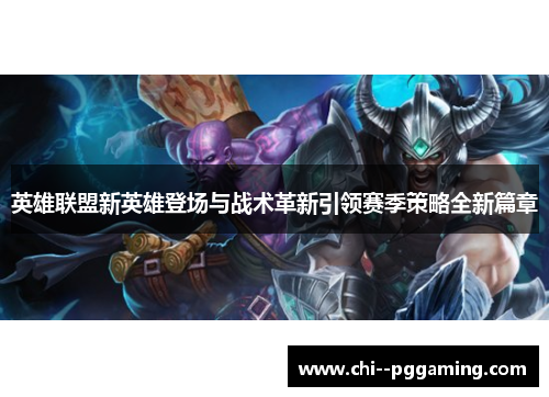 英雄联盟新英雄登场与战术革新引领赛季策略全新篇章