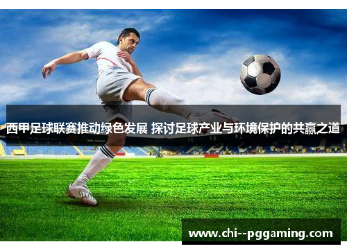 西甲足球联赛推动绿色发展 探讨足球产业与环境保护的共赢之道