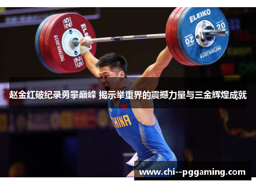 赵金红破纪录勇攀巅峰 揭示举重界的震撼力量与三金辉煌成就