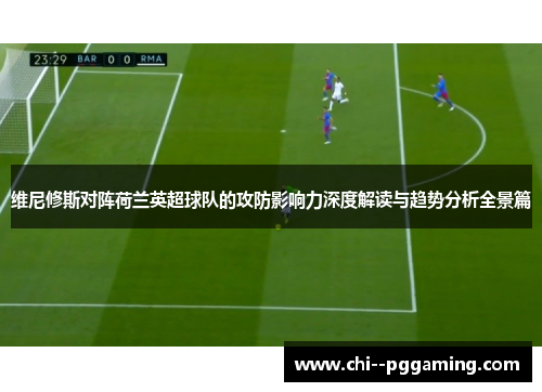 维尼修斯对阵荷兰英超球队的攻防影响力深度解读与趋势分析全景篇