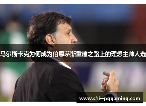 马尔斯卡克为何成为伯恩茅斯重建之路上的理想主帅人选 马尔斯卡克为何成为伯恩茅斯重建之路上的理想主帅人选
