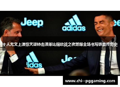 十人尤文上演惊天逆转击溃莱比锡欧战之夜燃爆全场书写铁血传奇史