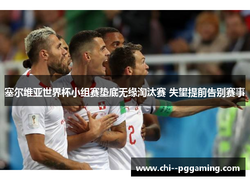 塞尔维亚世界杯小组赛垫底无缘淘汰赛 失望提前告别赛事 塞尔维亚世界杯小组赛垫底无缘淘汰赛 失望提前告别赛事