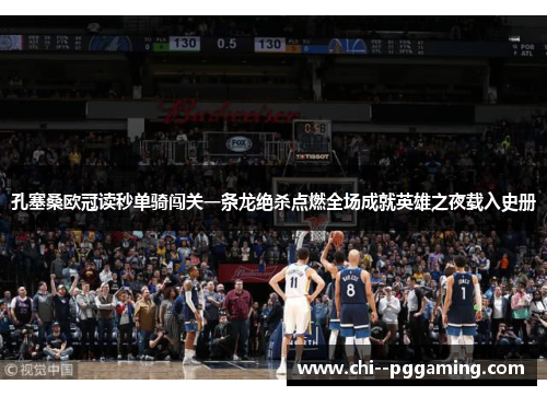 孔塞桑欧冠读秒单骑闯关一条龙绝杀点燃全场成就英雄之夜载入史册