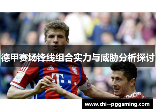 德甲赛场锋线组合实力与威胁分析探讨