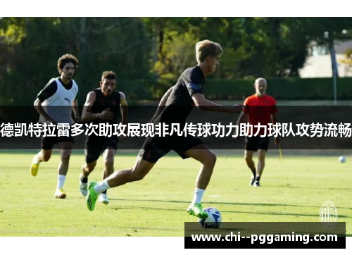 德凯特拉雷多次助攻展现非凡传球功力助力球队攻势流畅 德凯特拉雷多次助攻展现非凡传球功力助力球队攻势流畅