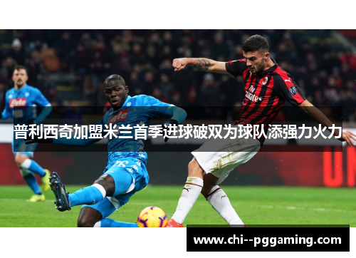 普利西奇加盟米兰首季进球破双为球队添强力火力 普利西奇加盟米兰首季进球破双为球队添强力火力