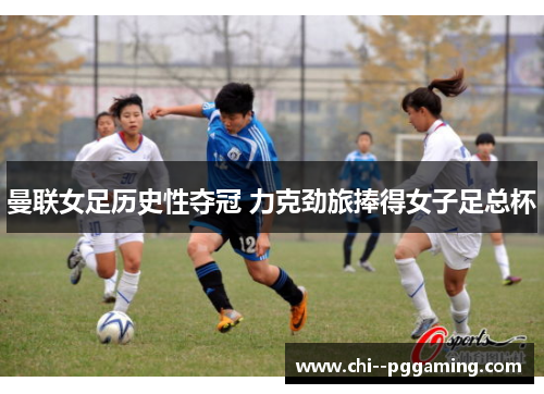 曼联女足历史性夺冠 力克劲旅捧得女子足总杯 曼联女足历史性夺冠 力克劲旅捧得女子足总杯