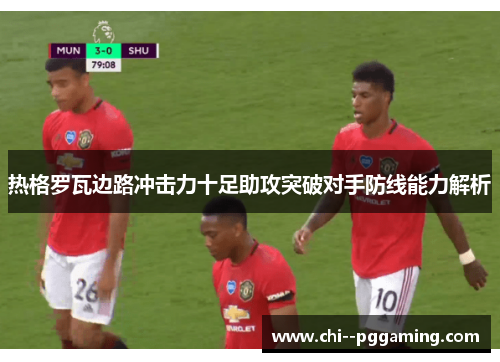 热格罗瓦边路冲击力十足助攻突破对手防线能力解析