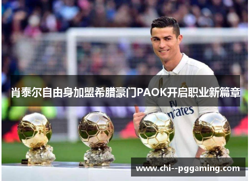 肖泰尔自由身加盟希腊豪门PAOK开启职业新篇章 肖泰尔自由身加盟希腊豪门PAOK开启职业新篇章