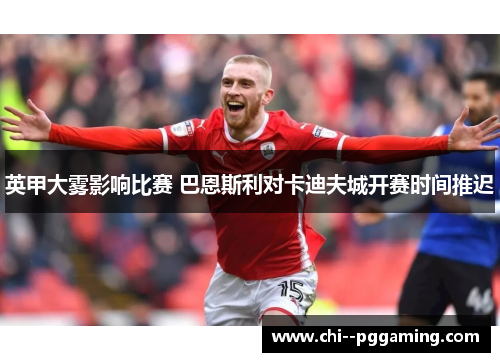 英甲大雾影响比赛 巴恩斯利对卡迪夫城开赛时间推迟 英甲大雾影响比赛 巴恩斯利对卡迪夫城开赛时间推迟