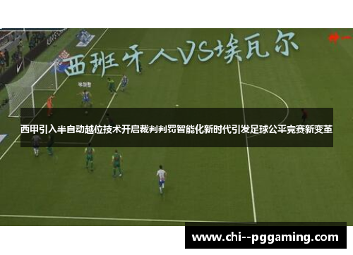 西甲引入半自动越位技术开启裁判判罚智能化新时代引发足球公平竞赛新变革