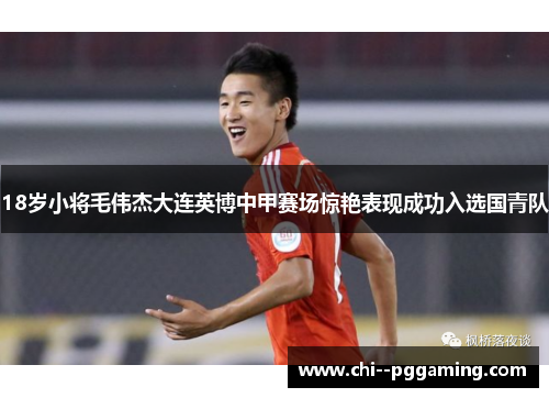 18岁小将毛伟杰大连英博中甲赛场惊艳表现成功入选国青队