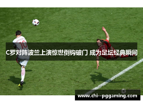 C罗对阵波兰上演惊世倒钩破门 成为足坛经典瞬间 C罗对阵波兰上演惊世倒钩破门 成为足坛经典瞬间