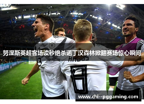 努涅斯英超客场读秒绝杀诺丁汉森林掀翻赛场惊心瞬间