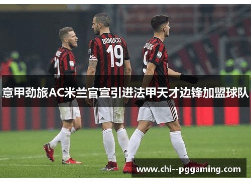 意甲劲旅AC米兰官宣引进法甲天才边锋加盟球队