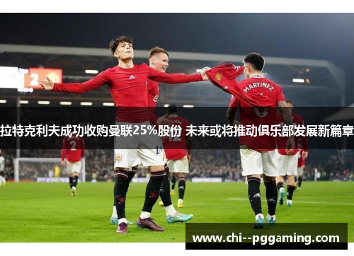 拉特克利夫成功收购曼联25%股份 未来或将推动俱乐部发展新篇章
