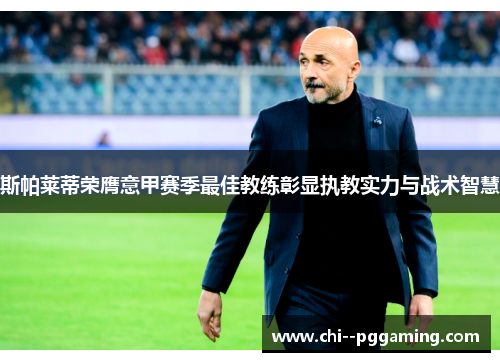 斯帕莱蒂荣膺意甲赛季最佳教练彰显执教实力与战术智慧