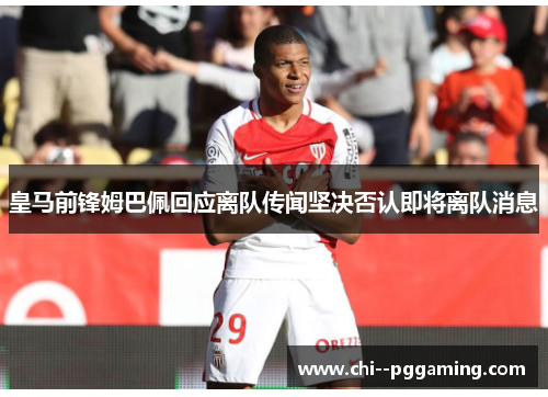 皇马前锋姆巴佩回应离队传闻坚决否认即将离队消息