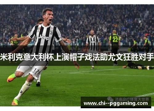 米利克意大利杯上演帽子戏法助尤文狂胜对手