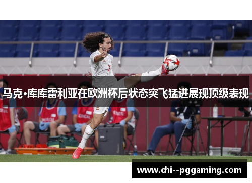 马克·库库雷利亚在欧洲杯后状态突飞猛进展现顶级表现