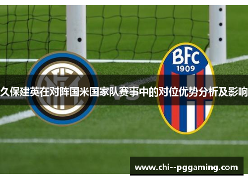 久保建英在对阵国米国家队赛事中的对位优势分析及影响