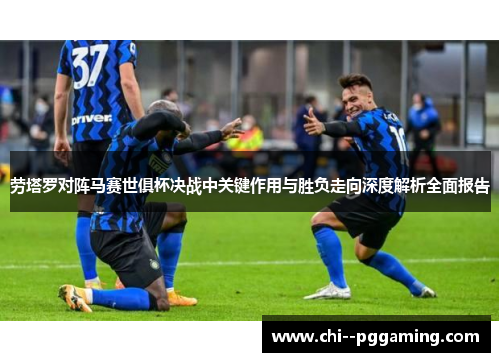 劳塔罗对阵马赛世俱杯决战中关键作用与胜负走向深度解析全面报告
