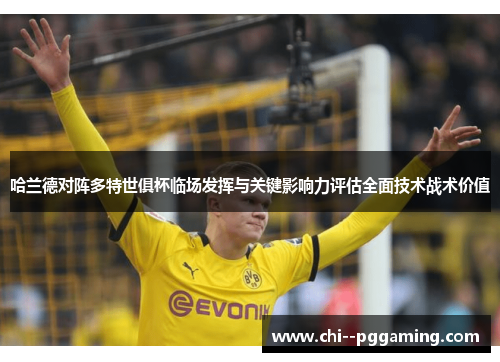 哈兰德对阵多特世俱杯临场发挥与关键影响力评估全面技术战术价值