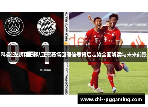 科曼迎战韩国球队亚冠赛场回暖信号背后走势全面解读与未来前景