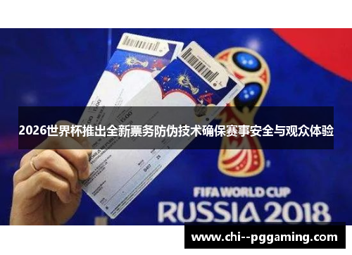 2026世界杯推出全新票务防伪技术确保赛事安全与观众体验