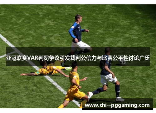 亚冠联赛VAR判罚争议引发裁判公信力与比赛公平性讨论广泛 亚冠联赛VAR判罚争议引发裁判公信力与比赛公平性讨论广泛