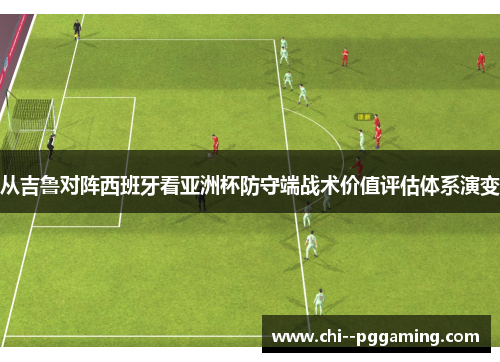 从吉鲁对阵西班牙看亚洲杯防守端战术价值评估体系演变 从吉鲁对阵西班牙看亚洲杯防守端战术价值评估体系演变