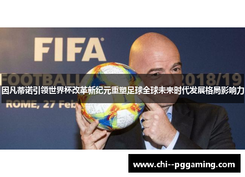 因凡蒂诺引领世界杯改革新纪元重塑足球全球未来时代发展格局影响力
