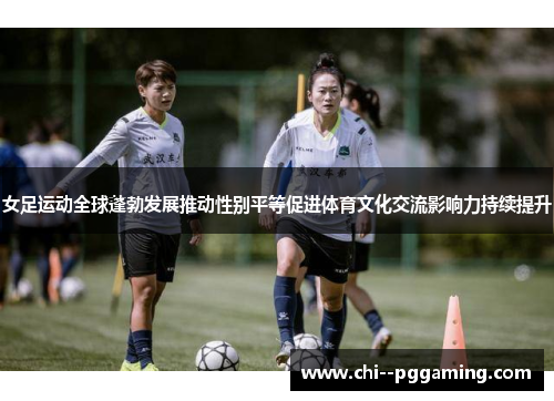 女足运动全球蓬勃发展推动性别平等促进体育文化交流影响力持续提升